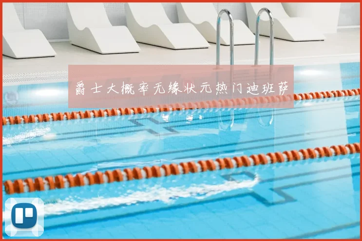 爵士大概率无缘状元热门迪班萨