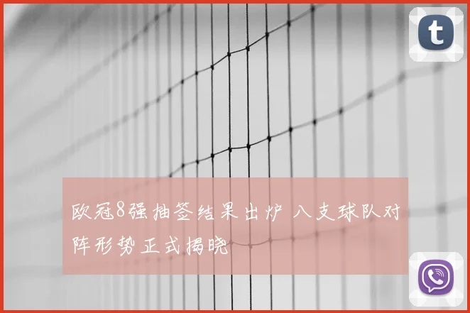 欧冠8强抽签结果出炉 八支球队对阵形势正式揭晓
