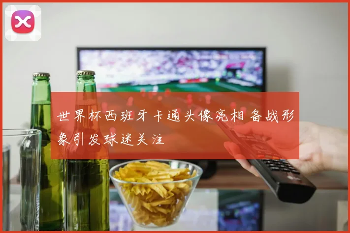 世界杯西班牙卡通头像亮相 备战形象引发球迷关注