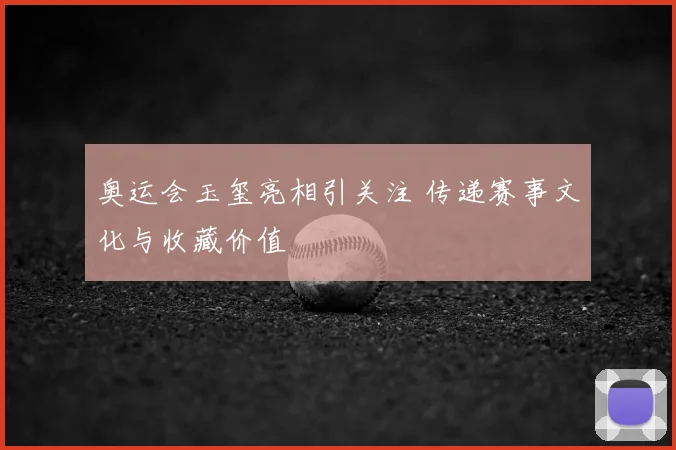 奥运会玉玺亮相引关注 传递赛事文化与收藏价值