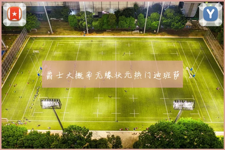 爵士大概率无缘状元热门迪班萨