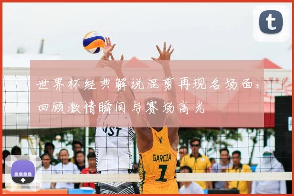 世界杯经典解说混剪再现名场面，回顾激情瞬间与赛场高光