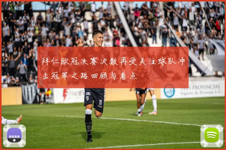 拜仁欧冠决赛次数再受关注球队冲击冠军之路回顾与看点