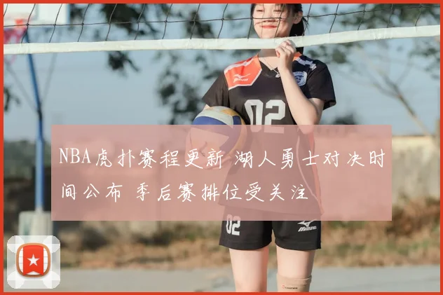 NBA虎扑赛程更新 湖人勇士对决时间公布 季后赛排位受关注