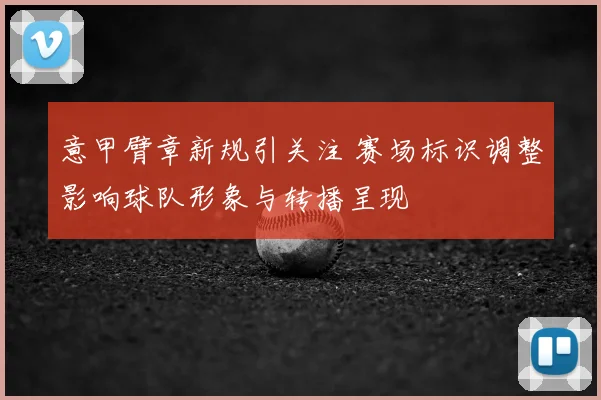 意甲臂章新规引关注 赛场标识调整影响球队形象与转播呈现