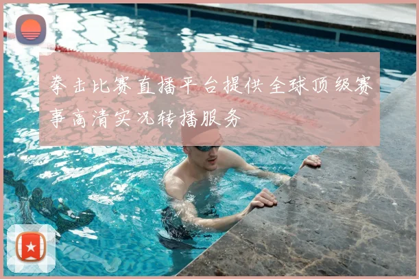 拳击比赛直播平台提供全球顶级赛事高清实况转播服务