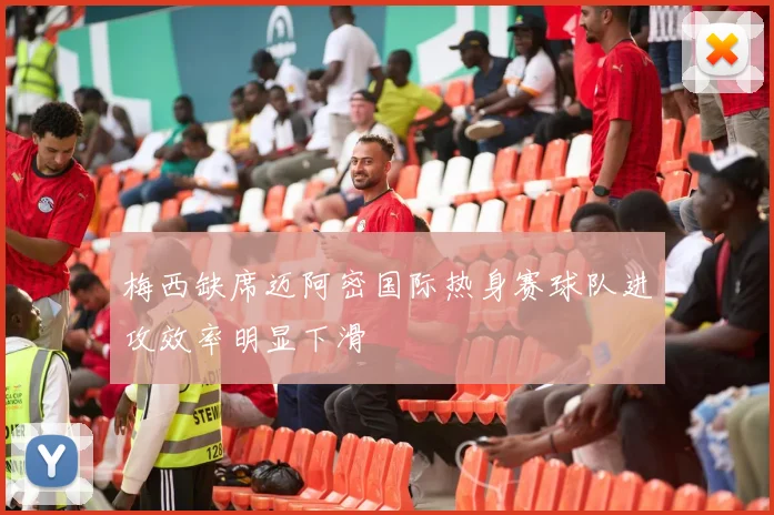 梅西缺席迈阿密国际热身赛球队进攻效率明显下滑