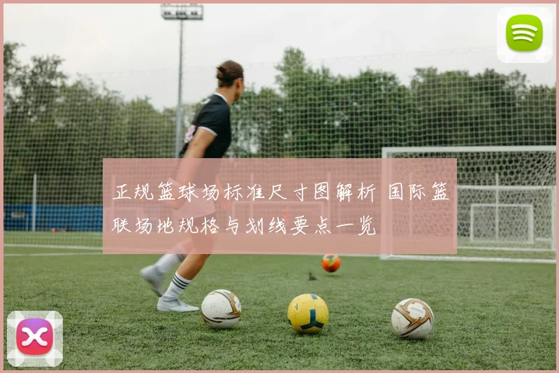 正规篮球场标准尺寸图解析 国际篮联场地规格与划线要点一览