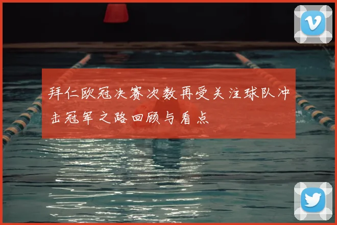 拜仁欧冠决赛次数再受关注球队冲击冠军之路回顾与看点