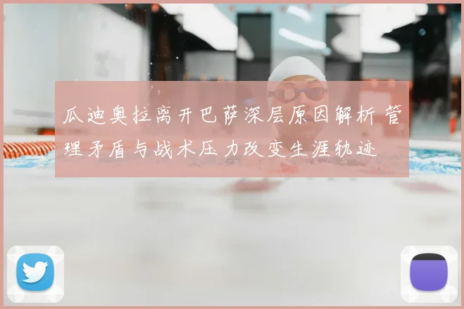 瓜迪奥拉离开巴萨深层原因解析 管理矛盾与战术压力改变生涯轨迹