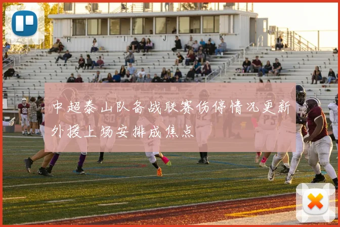 中超泰山队备战联赛伤停情况更新外援上场安排成焦点