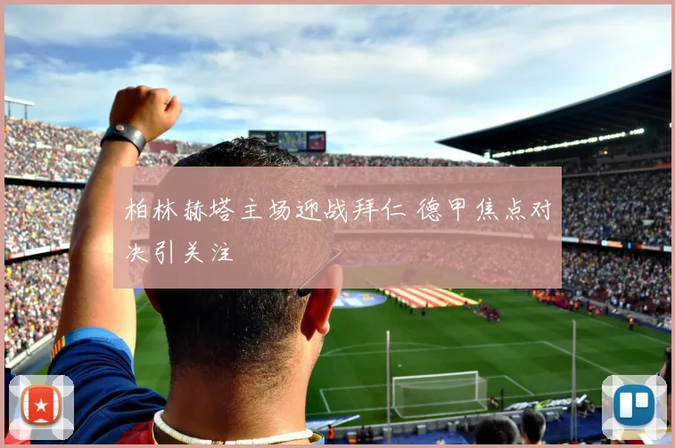 柏林赫塔主场迎战拜仁 德甲焦点对决引关注