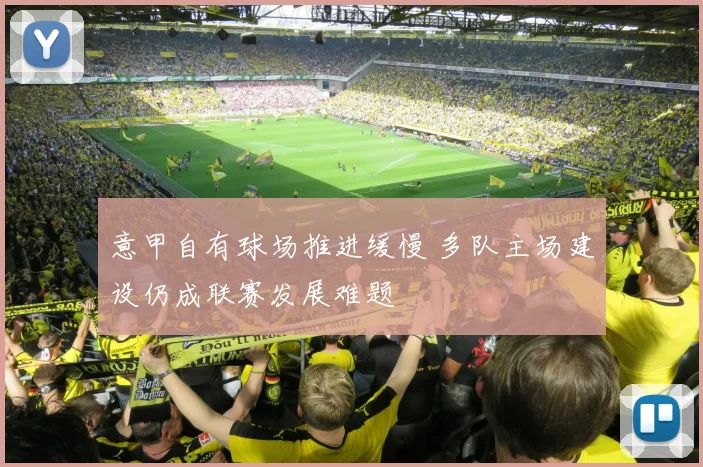 意甲自有球场推进缓慢 多队主场建设仍成联赛发展难题