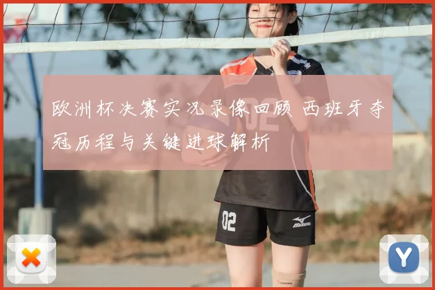 欧洲杯决赛实况录像回顾 西班牙夺冠历程与关键进球解析