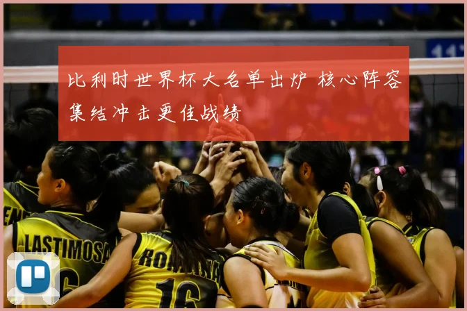 比利时世界杯大名单出炉 核心阵容集结冲击更佳战绩