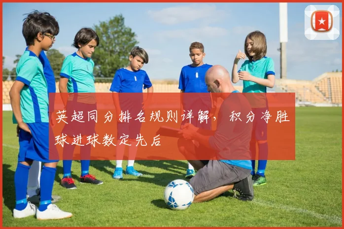 英超同分排名规则详解，积分净胜球进球数定先后